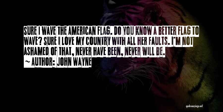 John Wayne Quotes: Sure I Wave The American Flag. Do You Know A Better Flag To Wave? Sure I Love My Country With
