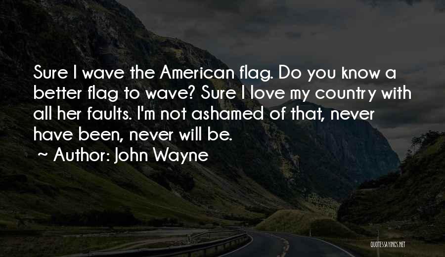 John Wayne Quotes: Sure I Wave The American Flag. Do You Know A Better Flag To Wave? Sure I Love My Country With