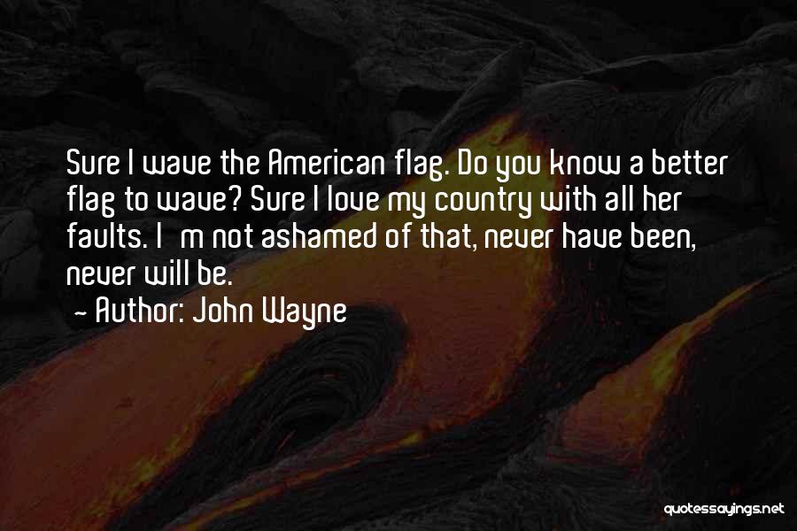 John Wayne Quotes: Sure I Wave The American Flag. Do You Know A Better Flag To Wave? Sure I Love My Country With