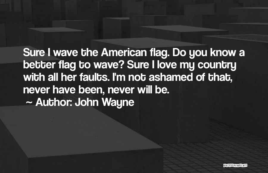 John Wayne Quotes: Sure I Wave The American Flag. Do You Know A Better Flag To Wave? Sure I Love My Country With