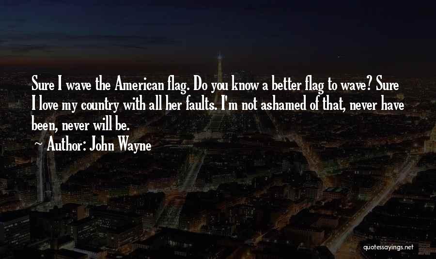 John Wayne Quotes: Sure I Wave The American Flag. Do You Know A Better Flag To Wave? Sure I Love My Country With