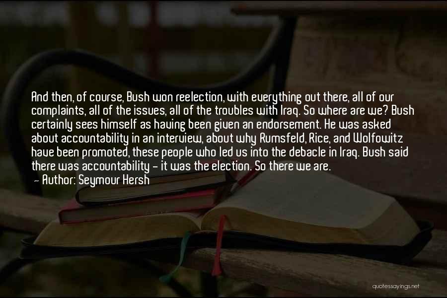 Seymour Hersh Quotes: And Then, Of Course, Bush Won Reelection, With Everything Out There, All Of Our Complaints, All Of The Issues, All