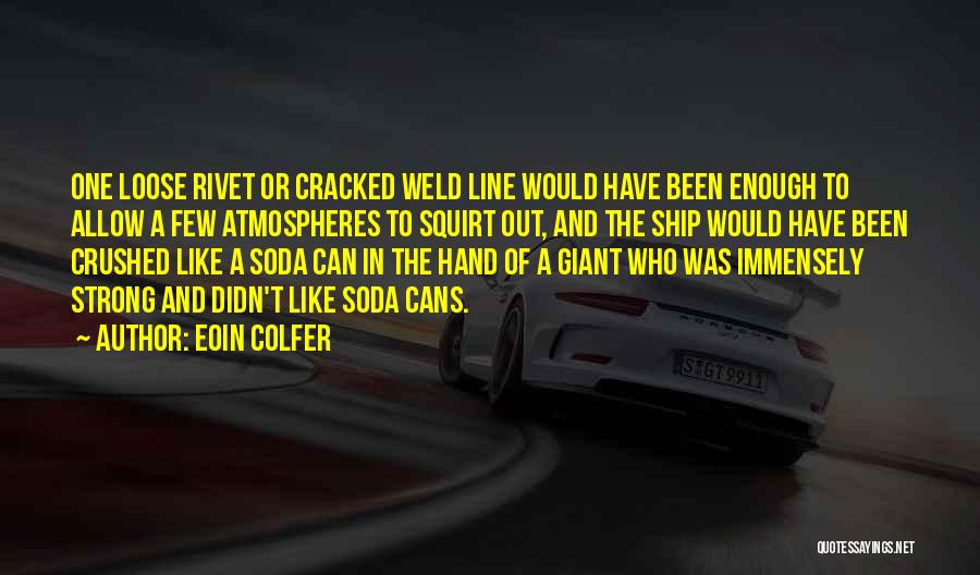 Eoin Colfer Quotes: One Loose Rivet Or Cracked Weld Line Would Have Been Enough To Allow A Few Atmospheres To Squirt Out, And