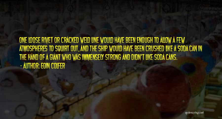 Eoin Colfer Quotes: One Loose Rivet Or Cracked Weld Line Would Have Been Enough To Allow A Few Atmospheres To Squirt Out, And