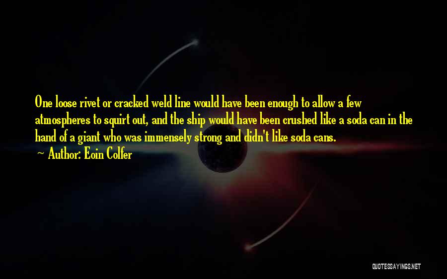 Eoin Colfer Quotes: One Loose Rivet Or Cracked Weld Line Would Have Been Enough To Allow A Few Atmospheres To Squirt Out, And