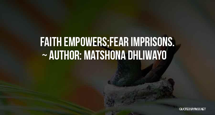 Matshona Dhliwayo Quotes: Faith Empowers;fear Imprisons.