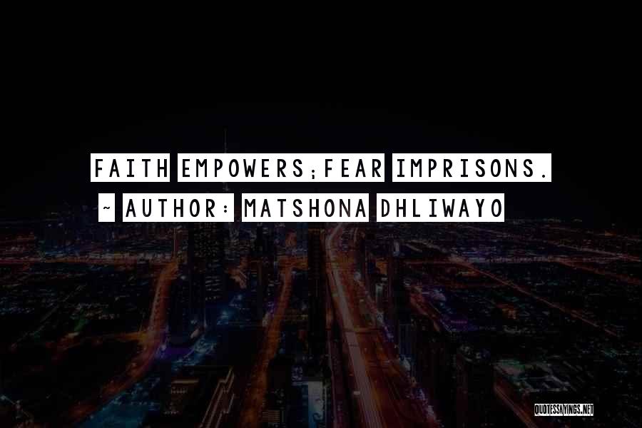Matshona Dhliwayo Quotes: Faith Empowers;fear Imprisons.