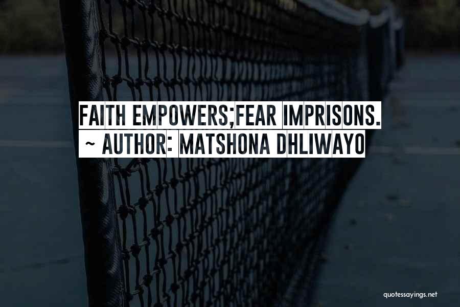 Matshona Dhliwayo Quotes: Faith Empowers;fear Imprisons.