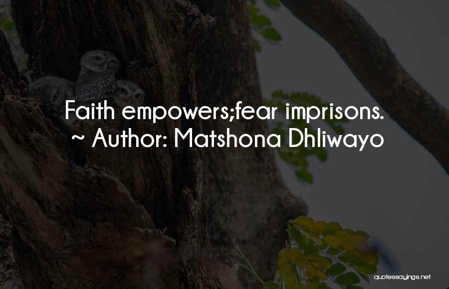 Matshona Dhliwayo Quotes: Faith Empowers;fear Imprisons.