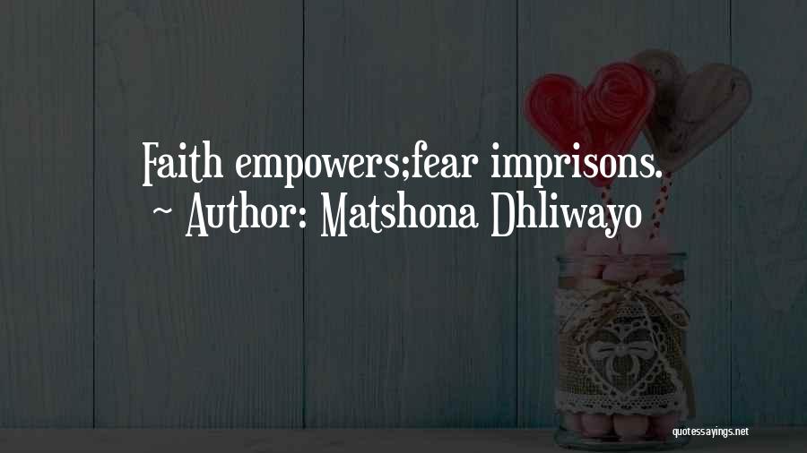 Matshona Dhliwayo Quotes: Faith Empowers;fear Imprisons.