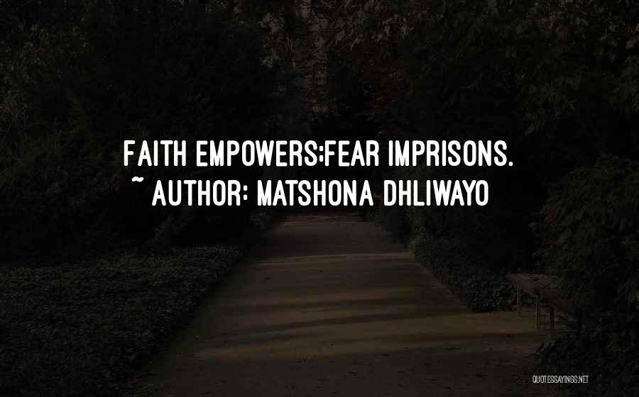 Matshona Dhliwayo Quotes: Faith Empowers;fear Imprisons.