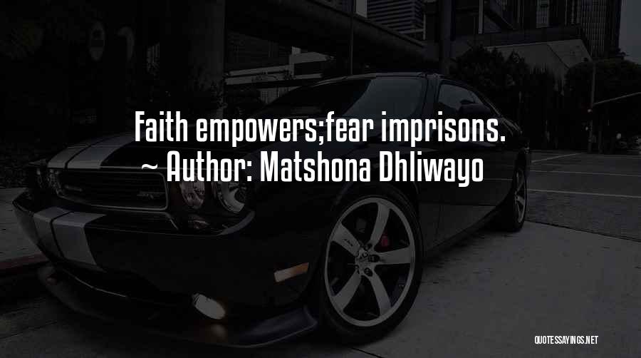 Matshona Dhliwayo Quotes: Faith Empowers;fear Imprisons.
