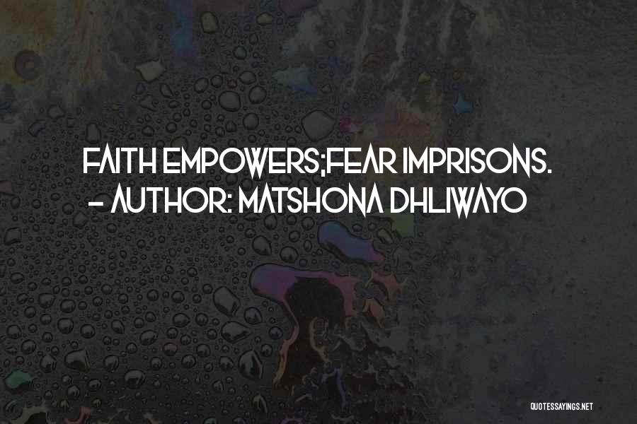 Matshona Dhliwayo Quotes: Faith Empowers;fear Imprisons.