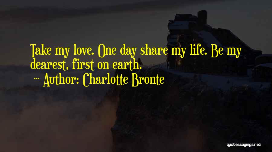 Charlotte Bronte Quotes: Take My Love. One Day Share My Life. Be My Dearest, First On Earth.