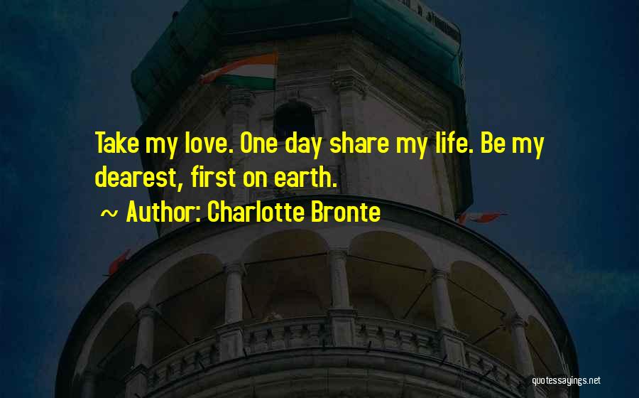 Charlotte Bronte Quotes: Take My Love. One Day Share My Life. Be My Dearest, First On Earth.