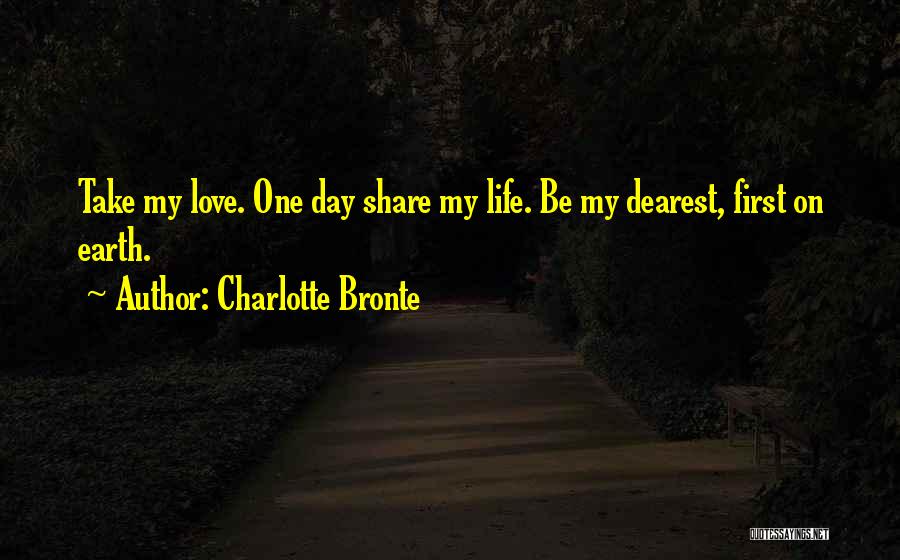 Charlotte Bronte Quotes: Take My Love. One Day Share My Life. Be My Dearest, First On Earth.