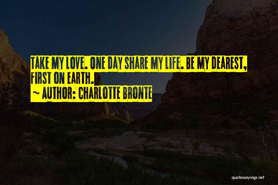 Charlotte Bronte Quotes: Take My Love. One Day Share My Life. Be My Dearest, First On Earth.