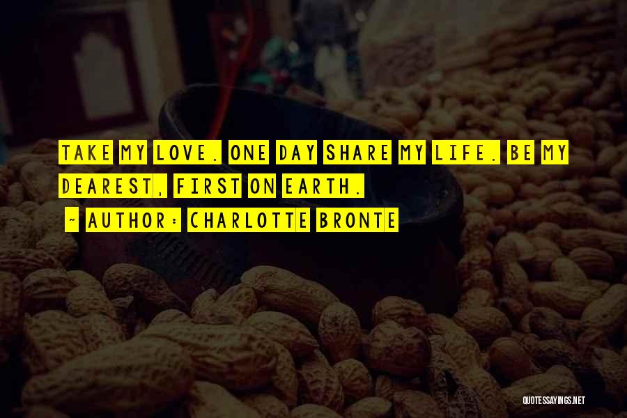 Charlotte Bronte Quotes: Take My Love. One Day Share My Life. Be My Dearest, First On Earth.