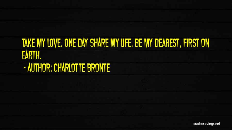 Charlotte Bronte Quotes: Take My Love. One Day Share My Life. Be My Dearest, First On Earth.