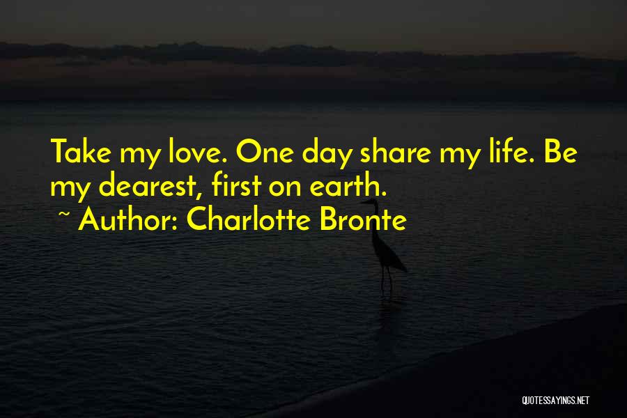 Charlotte Bronte Quotes: Take My Love. One Day Share My Life. Be My Dearest, First On Earth.