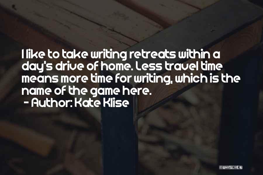 Kate Klise Quotes: I Like To Take Writing Retreats Within A Day's Drive Of Home. Less Travel Time Means More Time For Writing,