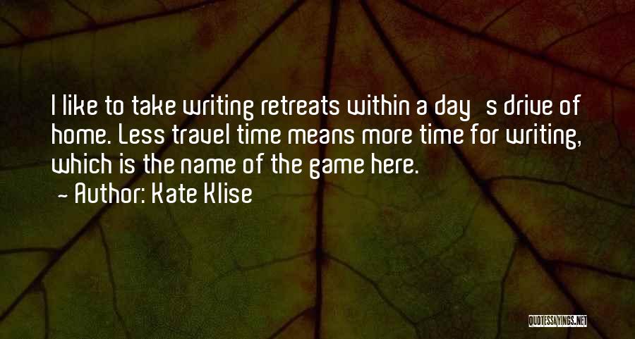 Kate Klise Quotes: I Like To Take Writing Retreats Within A Day's Drive Of Home. Less Travel Time Means More Time For Writing,