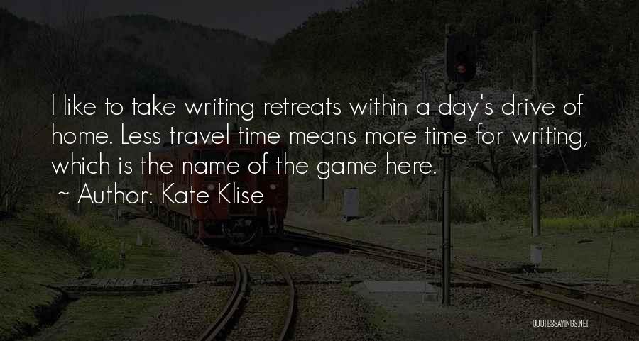 Kate Klise Quotes: I Like To Take Writing Retreats Within A Day's Drive Of Home. Less Travel Time Means More Time For Writing,