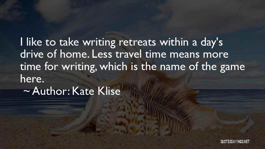 Kate Klise Quotes: I Like To Take Writing Retreats Within A Day's Drive Of Home. Less Travel Time Means More Time For Writing,