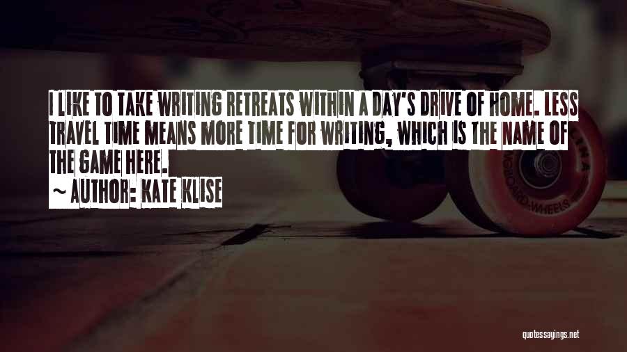 Kate Klise Quotes: I Like To Take Writing Retreats Within A Day's Drive Of Home. Less Travel Time Means More Time For Writing,