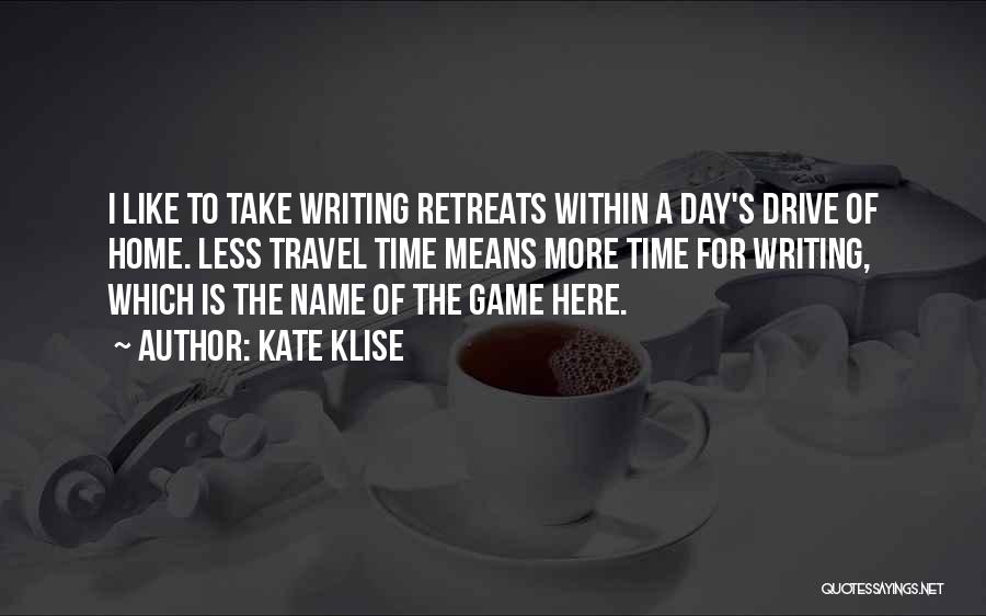 Kate Klise Quotes: I Like To Take Writing Retreats Within A Day's Drive Of Home. Less Travel Time Means More Time For Writing,