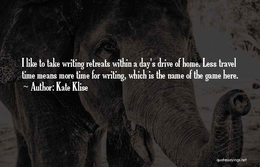 Kate Klise Quotes: I Like To Take Writing Retreats Within A Day's Drive Of Home. Less Travel Time Means More Time For Writing,