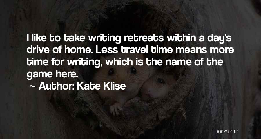 Kate Klise Quotes: I Like To Take Writing Retreats Within A Day's Drive Of Home. Less Travel Time Means More Time For Writing,