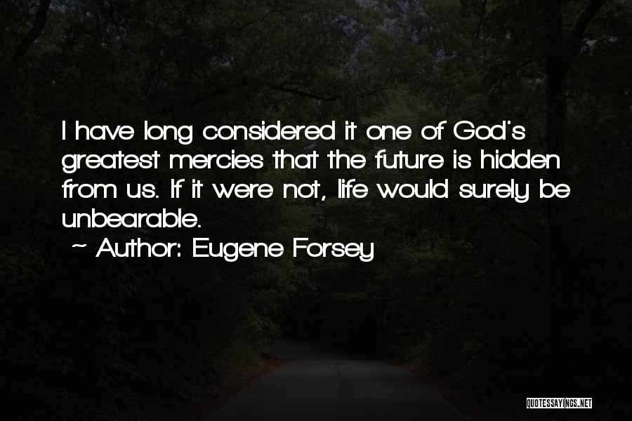 Eugene Forsey Quotes: I Have Long Considered It One Of God's Greatest Mercies That The Future Is Hidden From Us. If It Were