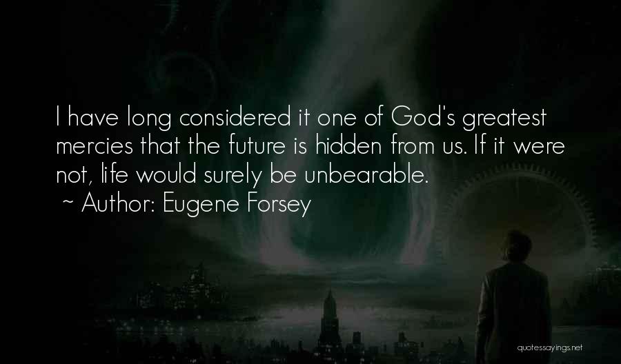 Eugene Forsey Quotes: I Have Long Considered It One Of God's Greatest Mercies That The Future Is Hidden From Us. If It Were