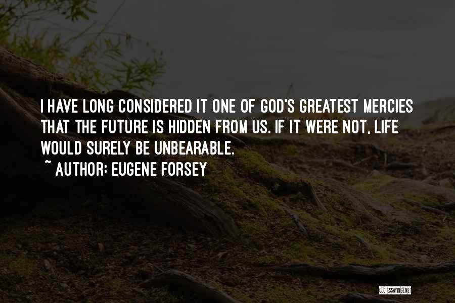 Eugene Forsey Quotes: I Have Long Considered It One Of God's Greatest Mercies That The Future Is Hidden From Us. If It Were