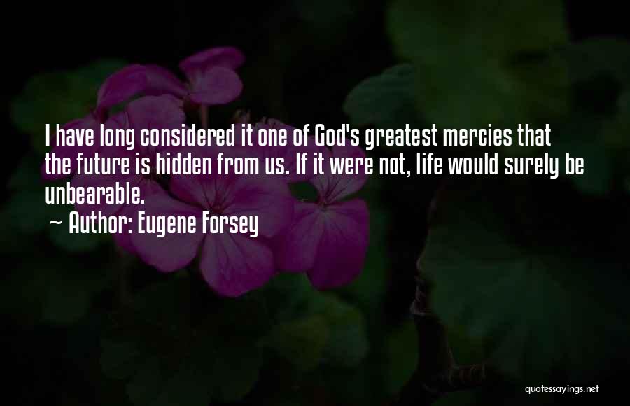 Eugene Forsey Quotes: I Have Long Considered It One Of God's Greatest Mercies That The Future Is Hidden From Us. If It Were