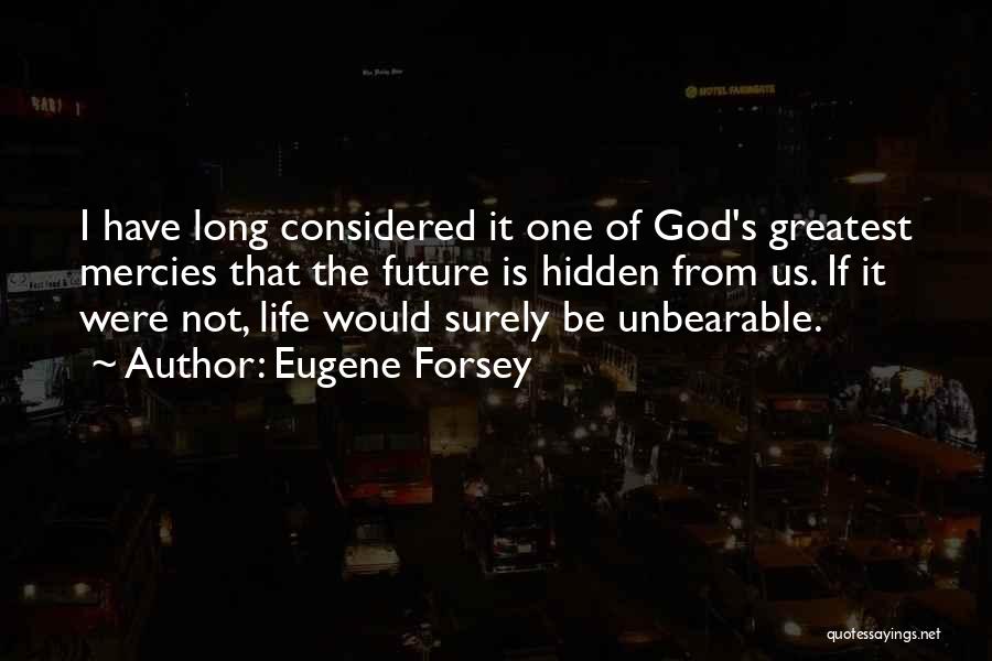 Eugene Forsey Quotes: I Have Long Considered It One Of God's Greatest Mercies That The Future Is Hidden From Us. If It Were