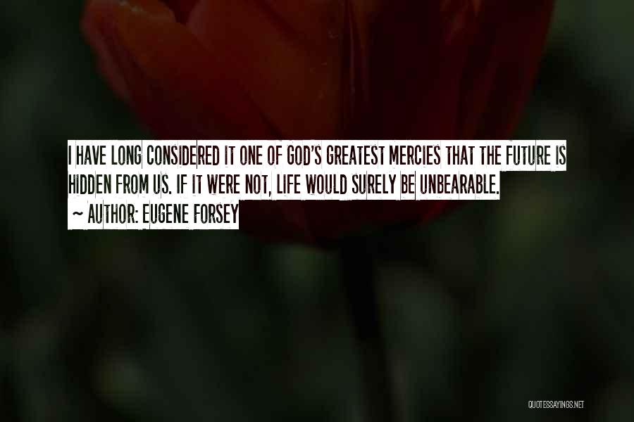 Eugene Forsey Quotes: I Have Long Considered It One Of God's Greatest Mercies That The Future Is Hidden From Us. If It Were