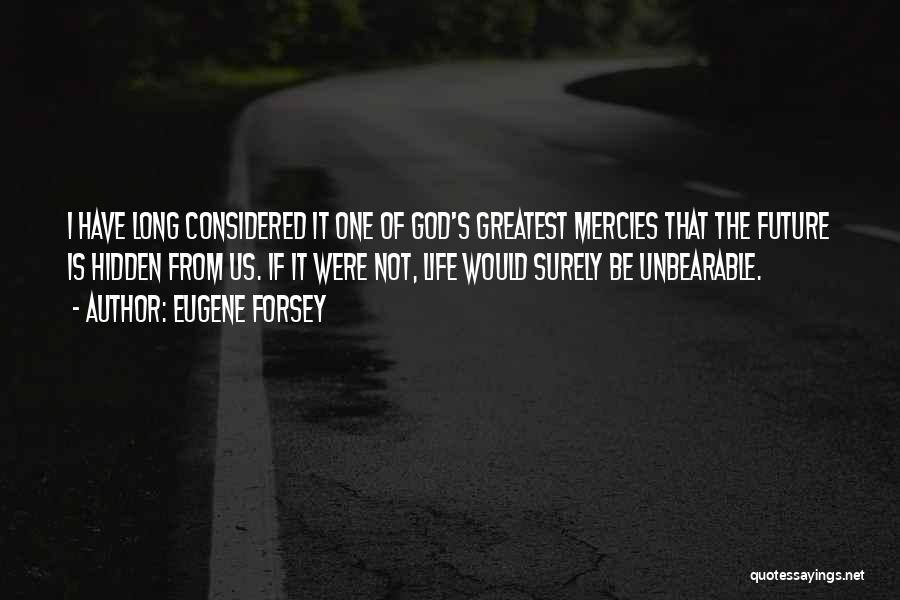 Eugene Forsey Quotes: I Have Long Considered It One Of God's Greatest Mercies That The Future Is Hidden From Us. If It Were