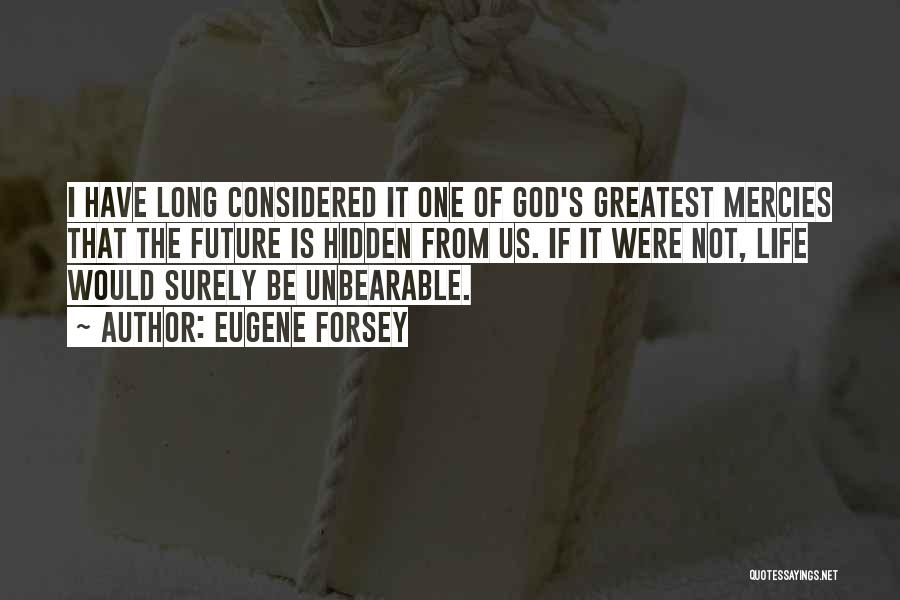 Eugene Forsey Quotes: I Have Long Considered It One Of God's Greatest Mercies That The Future Is Hidden From Us. If It Were
