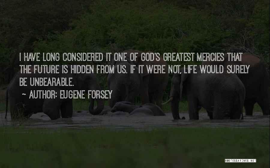 Eugene Forsey Quotes: I Have Long Considered It One Of God's Greatest Mercies That The Future Is Hidden From Us. If It Were