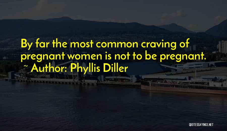 Phyllis Diller Quotes: By Far The Most Common Craving Of Pregnant Women Is Not To Be Pregnant.