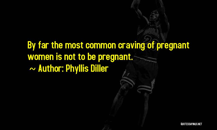 Phyllis Diller Quotes: By Far The Most Common Craving Of Pregnant Women Is Not To Be Pregnant.