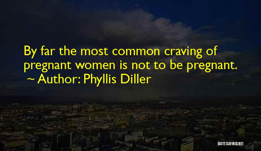 Phyllis Diller Quotes: By Far The Most Common Craving Of Pregnant Women Is Not To Be Pregnant.