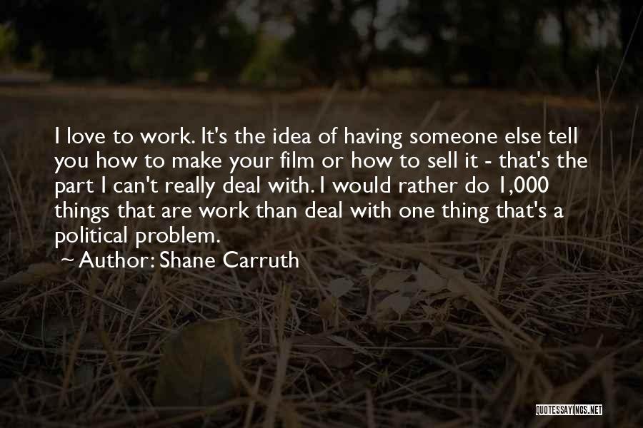 Shane Carruth Quotes: I Love To Work. It's The Idea Of Having Someone Else Tell You How To Make Your Film Or How