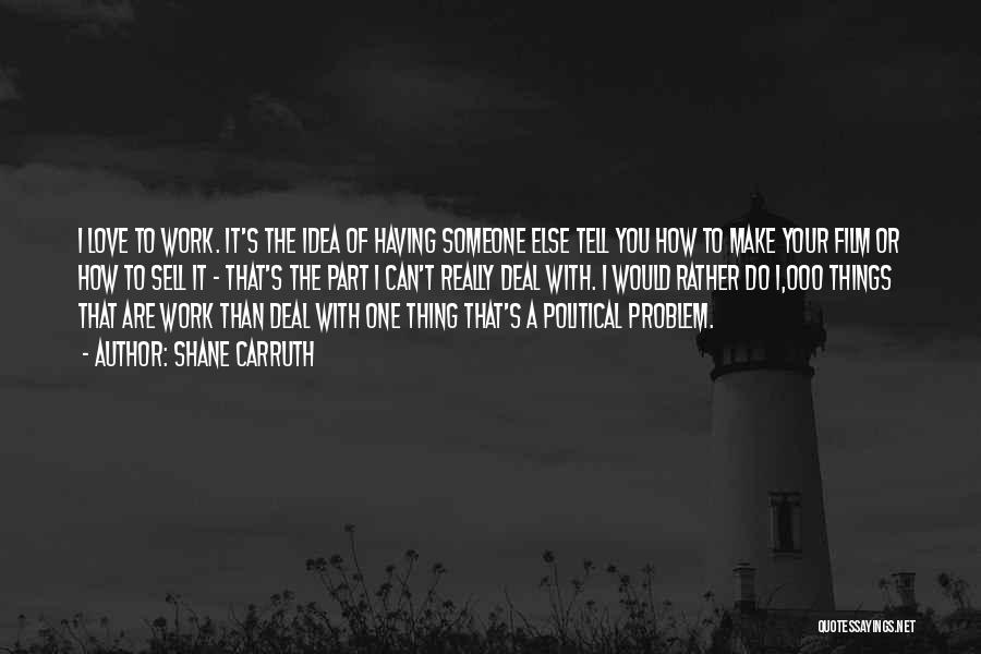 Shane Carruth Quotes: I Love To Work. It's The Idea Of Having Someone Else Tell You How To Make Your Film Or How