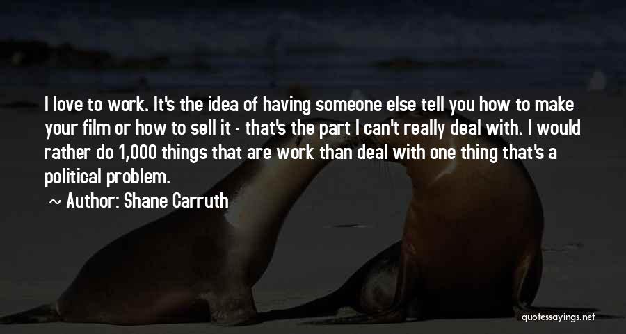 Shane Carruth Quotes: I Love To Work. It's The Idea Of Having Someone Else Tell You How To Make Your Film Or How