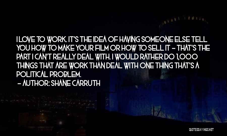 Shane Carruth Quotes: I Love To Work. It's The Idea Of Having Someone Else Tell You How To Make Your Film Or How