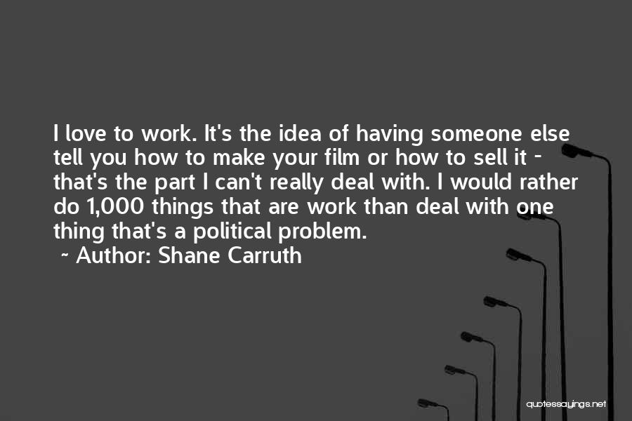 Shane Carruth Quotes: I Love To Work. It's The Idea Of Having Someone Else Tell You How To Make Your Film Or How