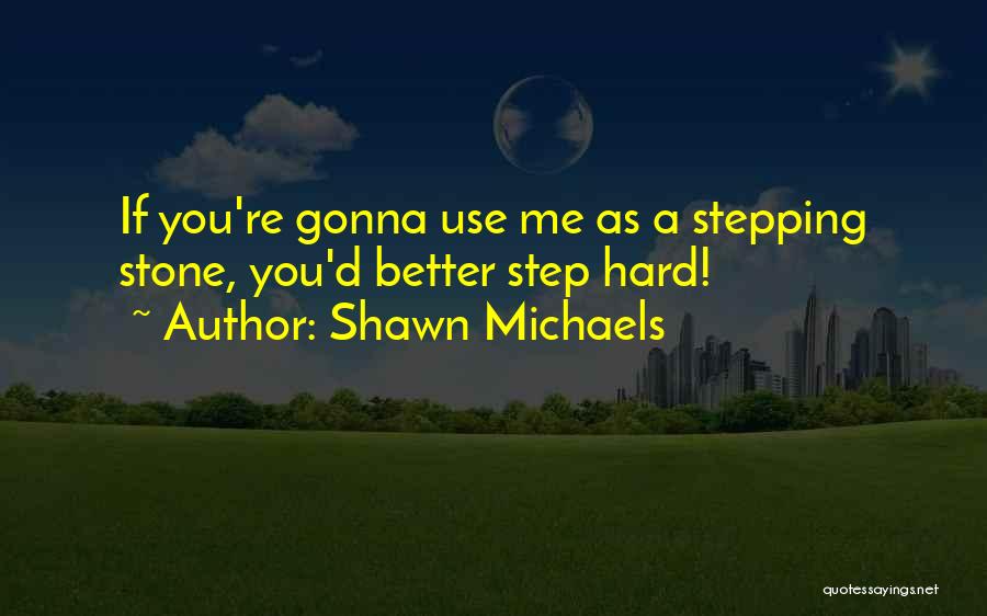 Shawn Michaels Quotes: If You're Gonna Use Me As A Stepping Stone, You'd Better Step Hard!